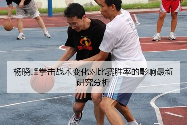 杨晓峰拳击战术变化对比赛胜率的影响最新研究分析