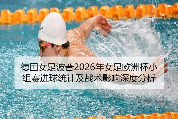 德国女足波普2026年女足欧洲杯小组赛进球统计及战术影响深度分析